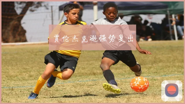 贾伦杰克逊强势复出