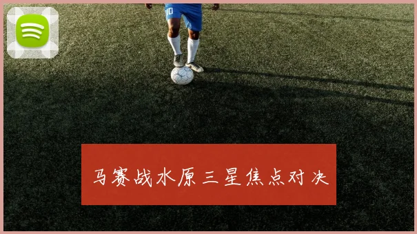 马赛战水原三星焦点对决