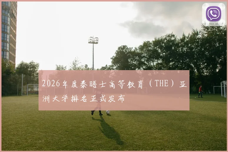 2026年度泰晤士高等教育（THE）亚洲大学排名正式发布
