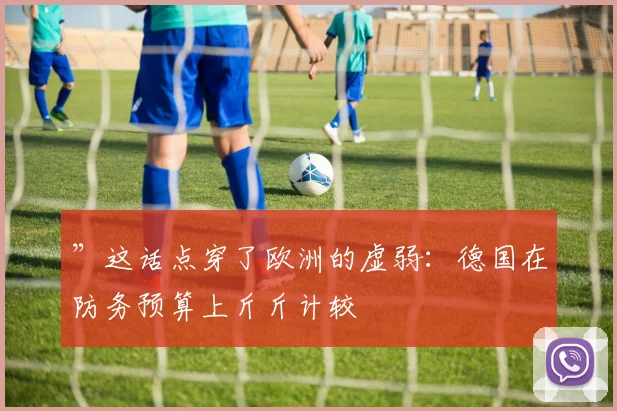 ”这话点穿了欧洲的虚弱：德国在防务预算上斤斤计较