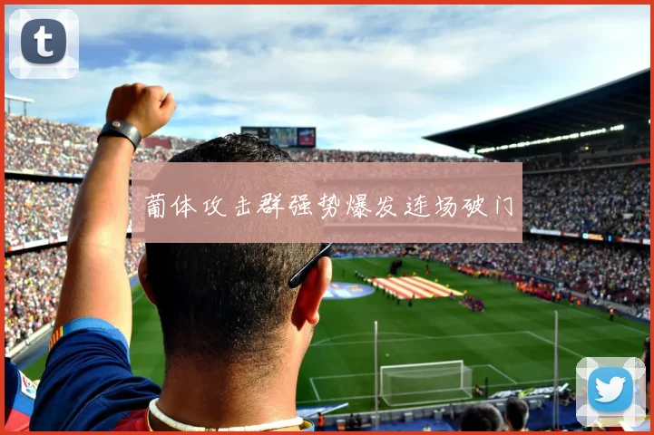葡体攻击群强势爆发连场破门