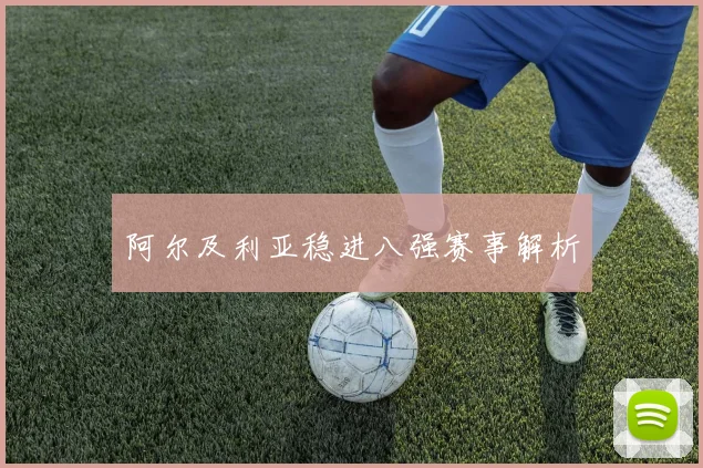 阿尔及利亚稳进八强赛事解析