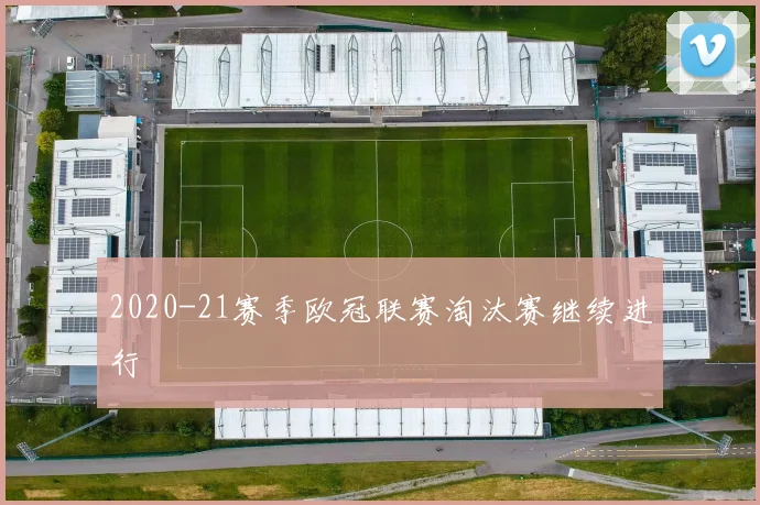 2020-21赛季欧冠联赛淘汰赛继续进行