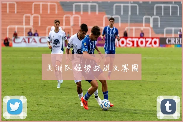 美洲队强势挺进决赛圈