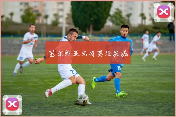 塞尔维亚老将赛场发威