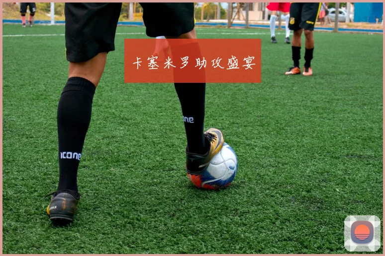 卡塞米罗助攻盛宴