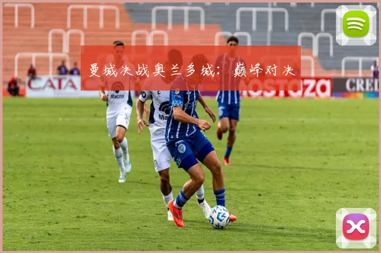 曼城决战奥兰多城：巅峰对决