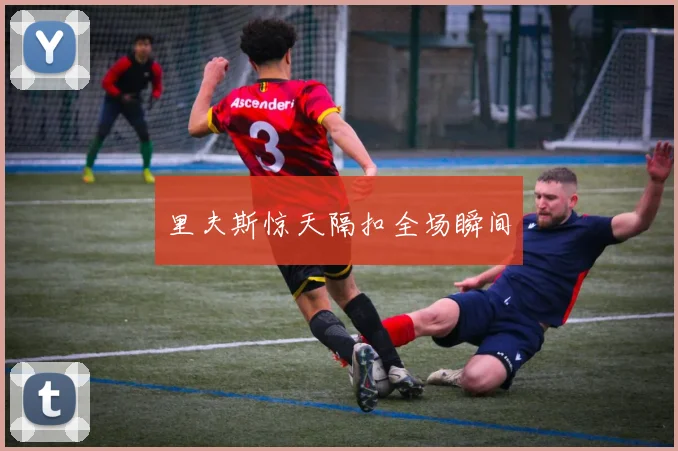 里夫斯惊天隔扣全场瞬间
