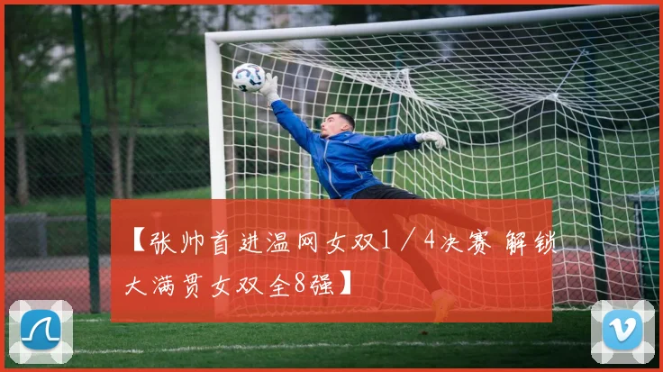 【张帅首进温网女双1／4决赛 解锁大满贯女双全8强】