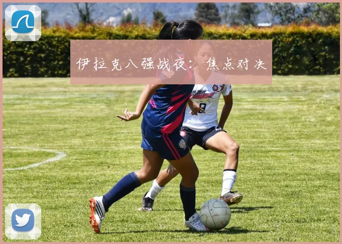 伊拉克八强战夜：焦点对决