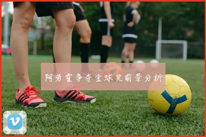 阿劳霍争夺金球奖前景分析