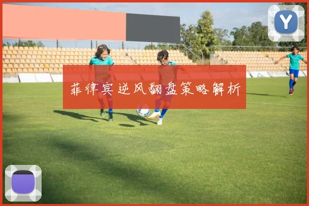 菲律宾逆风翻盘策略解析