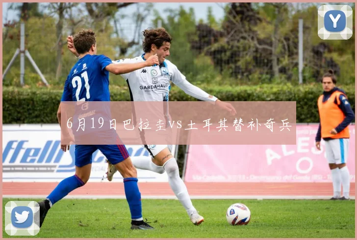 6月19日巴拉圭vs土耳其替补奇兵