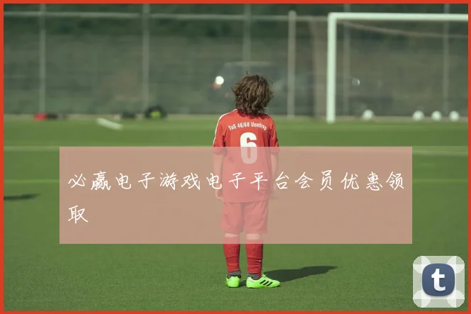 必赢电子游戏电子平台会员优惠领取
