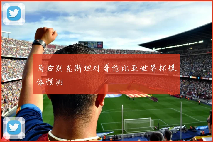 乌兹别克斯坦对哥伦比亚世界杯媒体预测