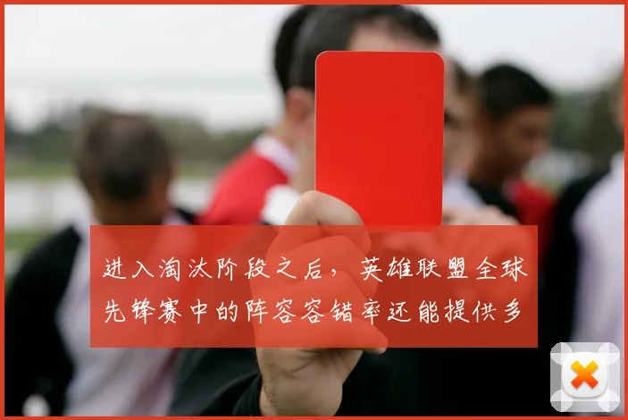 进入淘汰阶段之后，英雄联盟全球先锋赛中的阵容容错率还能提供多少稳定性
