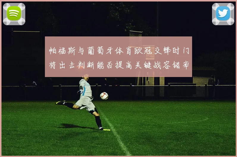帕福斯与葡萄牙体育欧冠交锋时门将出击判断能否提高关键战容错率