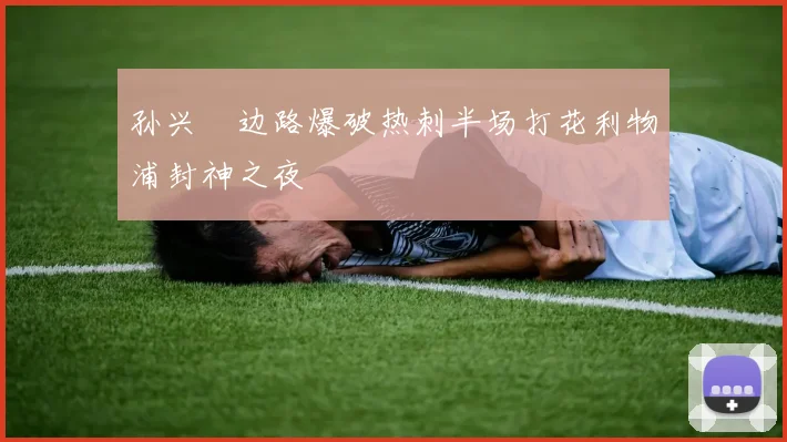 孙兴慜边路爆破热刺半场打花利物浦封神之夜