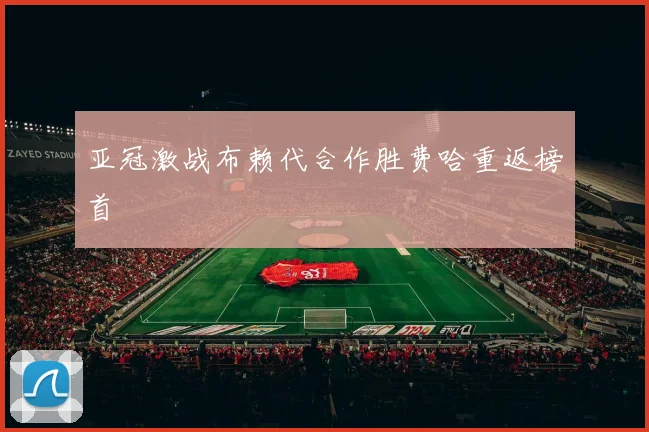 亚冠激战布赖代合作胜费哈重返榜首