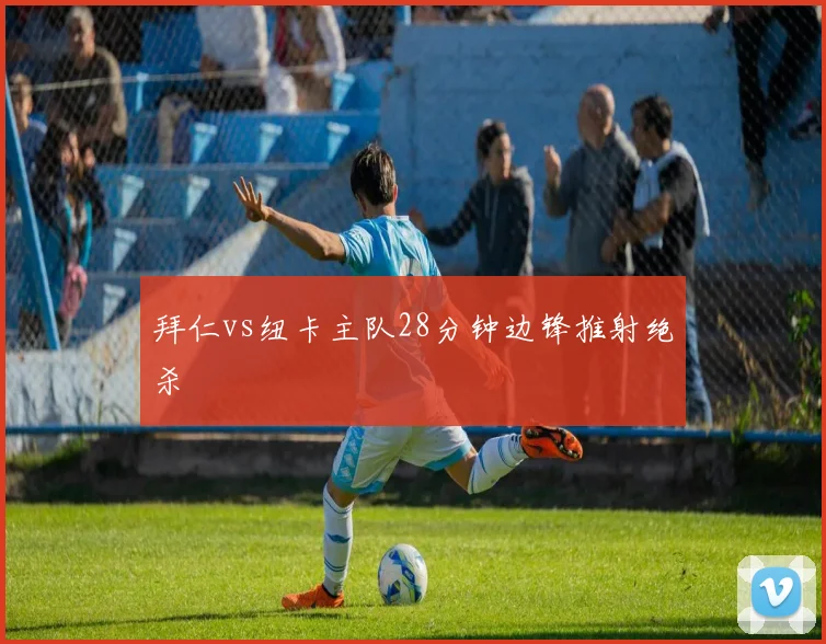 拜仁vs纽卡主队28分钟边锋推射绝杀