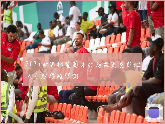 2026世界杯葡萄牙对乌兹别克斯坦大小球思路预测
