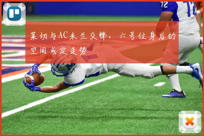 莱切与AC米兰交锋，六号位身后的空间或定走势