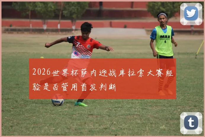 2026世界杯萨内迎战库拉索大赛经验是否管用首发判断
