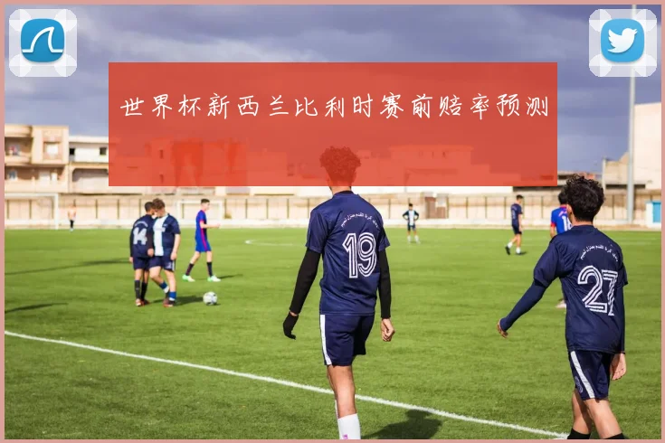 世界杯新西兰比利时赛前赔率预测