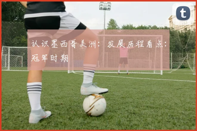 认识墨西哥美洲：发展历程看点：冠军时期